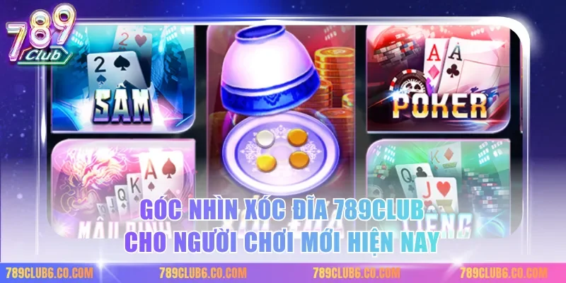 Góc nhìn xóc đĩa 789club cho người chơi mới hiện nay