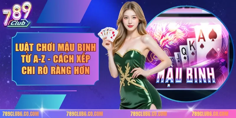 Luật Chơi Mậu Binh Từ A-Z - Cách Xếp Chi Rõ Ràng Hơn