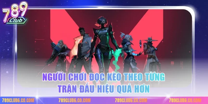 Người chơi đọc kèo theo từng trận đấu hiệu quả hơn
