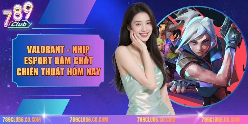 Valorant - Nhịp Esport Đậm Chất Chiến Thuật Hôm Nay